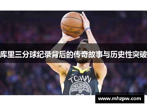 库里三分球纪录背后的传奇故事与历史性突破