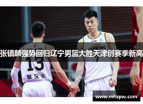 张镇麟强势回归辽宁男篮大胜天津创赛季新高