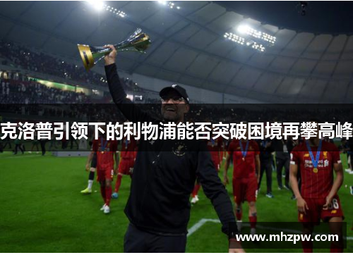 克洛普引领下的利物浦能否突破困境再攀高峰