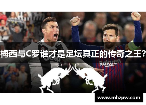 梅西与C罗谁才是足坛真正的传奇之王？