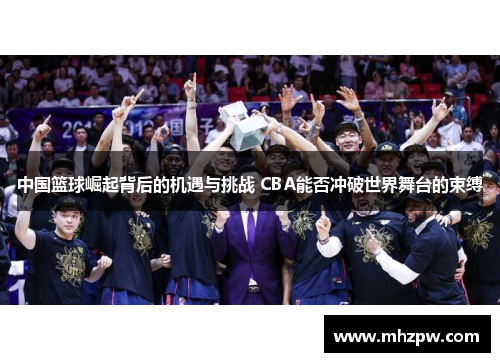中国篮球崛起背后的机遇与挑战 CBA能否冲破世界舞台的束缚