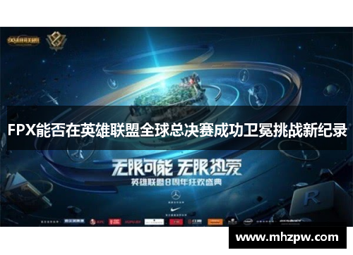 FPX能否在英雄联盟全球总决赛成功卫冕挑战新纪录