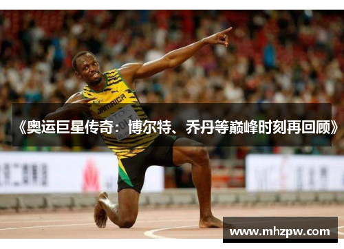 《奥运巨星传奇：博尔特、乔丹等巅峰时刻再回顾》