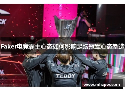 Faker电竞霸主心态如何影响足坛冠军心态塑造