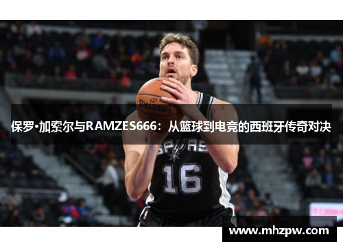 保罗·加索尔与RAMZES666：从篮球到电竞的西班牙传奇对决