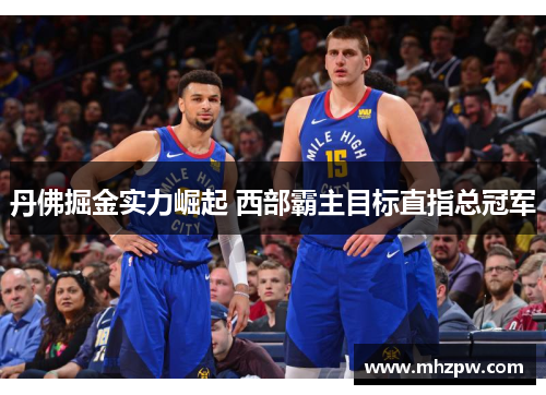 丹佛掘金实力崛起 西部霸主目标直指总冠军
