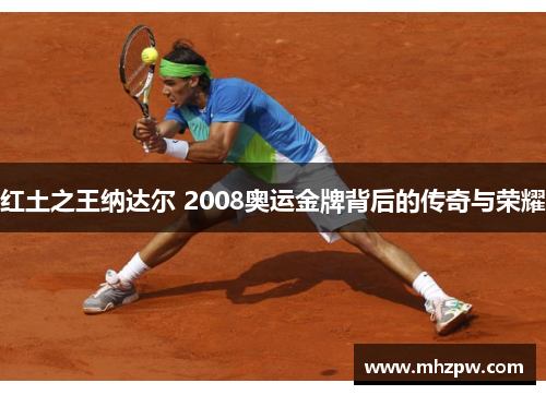 红土之王纳达尔 2008奥运金牌背后的传奇与荣耀