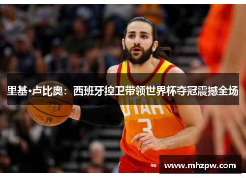 里基·卢比奥：西班牙控卫带领世界杯夺冠震撼全场