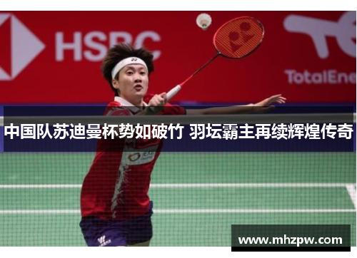 中国队苏迪曼杯势如破竹 羽坛霸主再续辉煌传奇