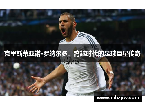 克里斯蒂亚诺·罗纳尔多：跨越时代的足球巨星传奇