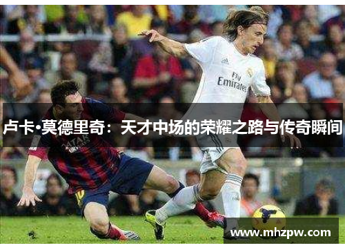 卢卡·莫德里奇：天才中场的荣耀之路与传奇瞬间