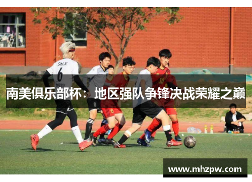 南美俱乐部杯：地区强队争锋决战荣耀之巅