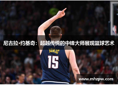 尼古拉·约基奇：超越传统的中锋大师展现篮球艺术