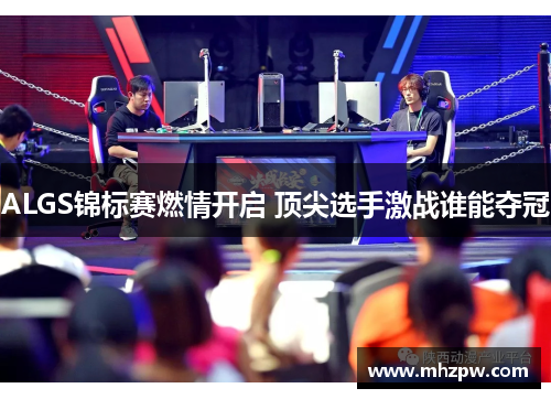 ALGS锦标赛燃情开启 顶尖选手激战谁能夺冠