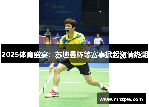2025体育盛宴：苏迪曼杯等赛事掀起激情热潮