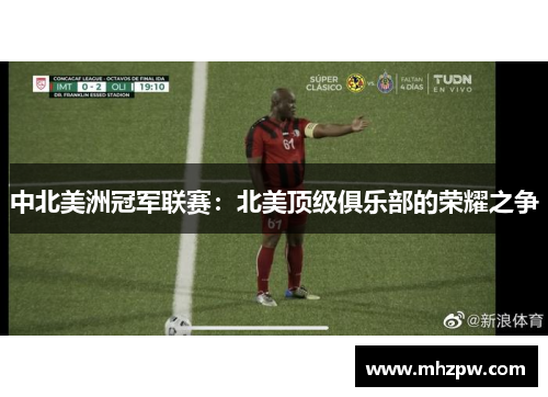 中北美洲冠军联赛：北美顶级俱乐部的荣耀之争