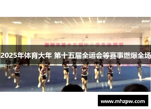 2025年体育大年 第十五届全运会等赛事燃爆全场