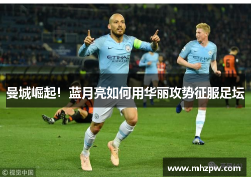 曼城崛起！蓝月亮如何用华丽攻势征服足坛
