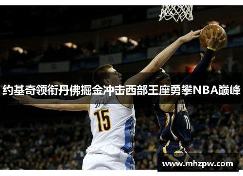 约基奇领衔丹佛掘金冲击西部王座勇攀NBA巅峰