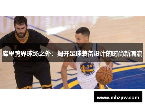 库里跨界球场之外：揭开足球装备设计的时尚新潮流