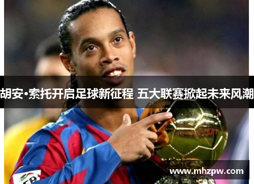 胡安·索托开启足球新征程 五大联赛掀起未来风潮
