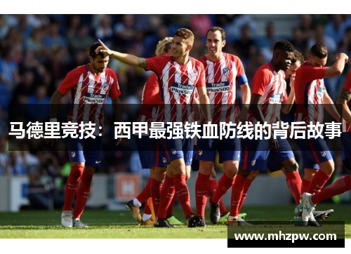 马德里竞技：西甲最强铁血防线的背后故事
