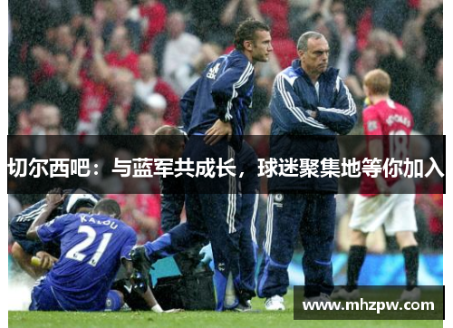 切尔西吧：与蓝军共成长，球迷聚集地等你加入