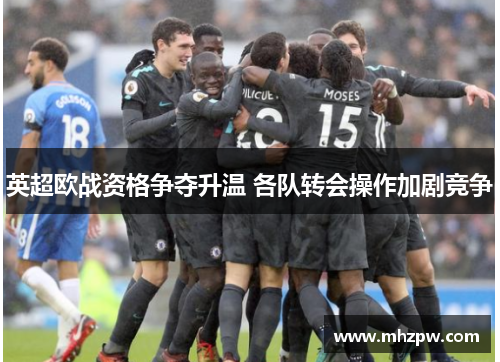 英超欧战资格争夺升温 各队转会操作加剧竞争