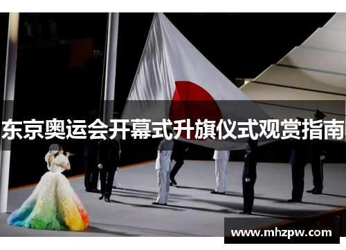 东京奥运会开幕式升旗仪式观赏指南